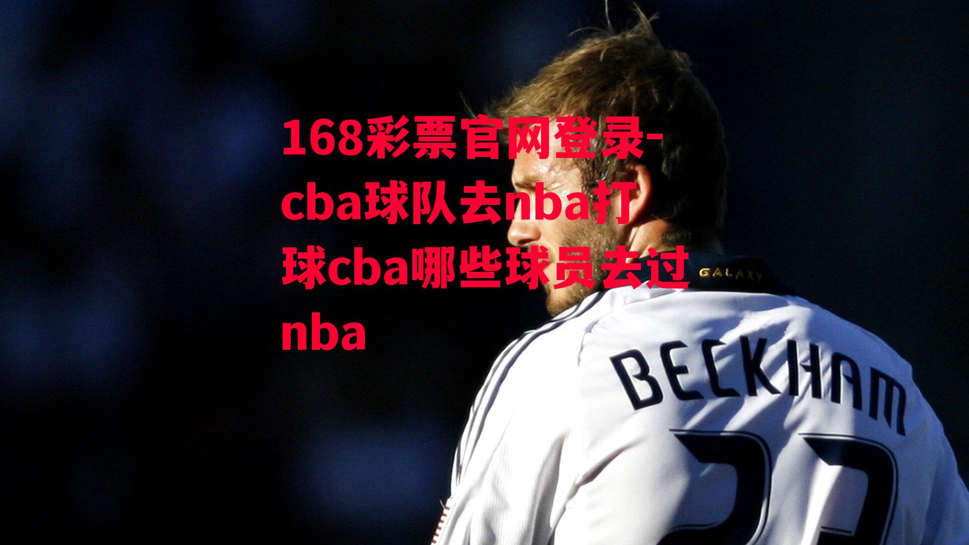 168彩票官网登录-cba球队去nba打球cba哪些球员去过nba